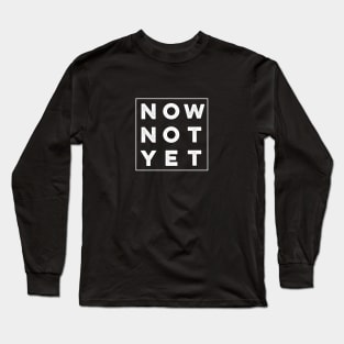 Now Not Yet Long Sleeve T-Shirt